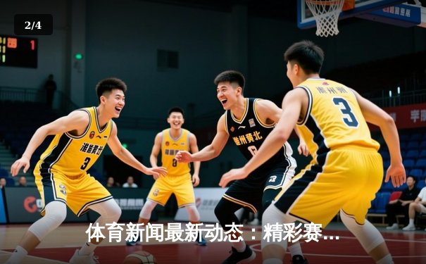 体育新闻最新动态：精彩赛事回顾 - 2