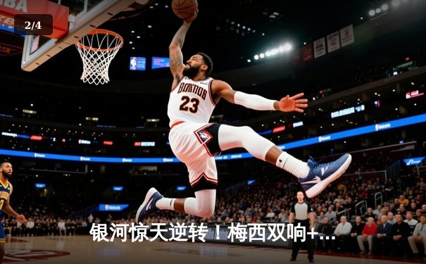 银河惊天逆转！梅西双响+绝妙助攻，4-3力克宿敌星联登顶联盟杯 - 2