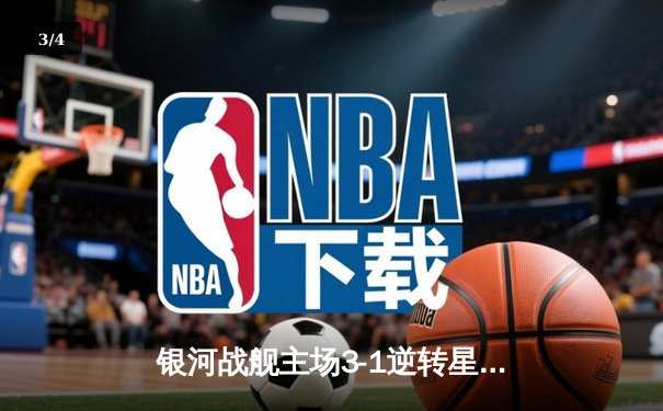银河战舰主场3-1逆转星城队，李昊独中两元助队锁定季后赛席位 - 3