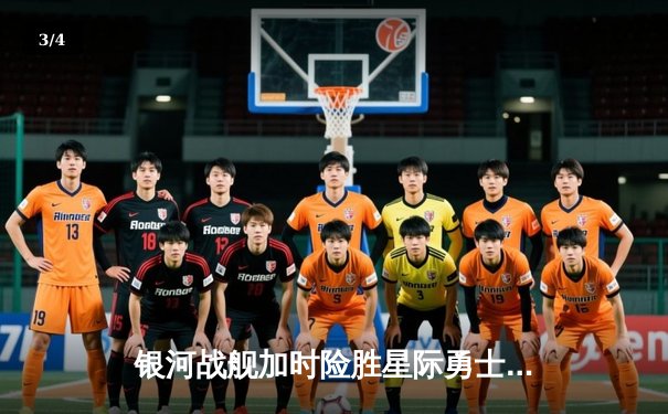 银河战舰加时险胜星际勇士，哈登35分准三双锁定胜局 - 3