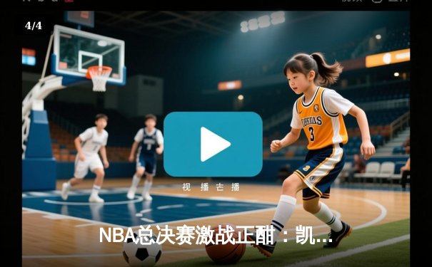NBA总决赛激战正酣：凯尔特人加时险胜勇士，塔图姆狂砍44分创纪录 - 4