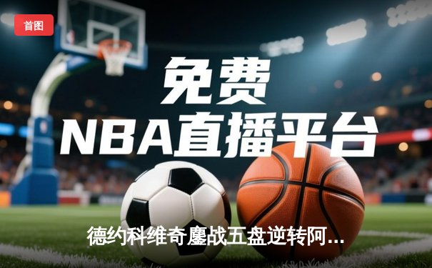 德约科维奇鏖战五盘逆转阿尔卡拉斯，第35次挺进大满贯决赛