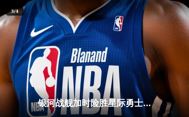 银河战舰加时险胜星际勇士，凯文·杜兰特空砍45分难救主 - 3