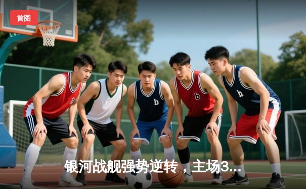 银河战舰强势逆转，主场3-1力克风暴队迎五连胜