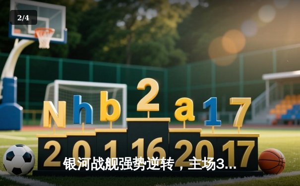 银河战舰强势逆转，主场3-1力克风暴队迎五连胜 - 2