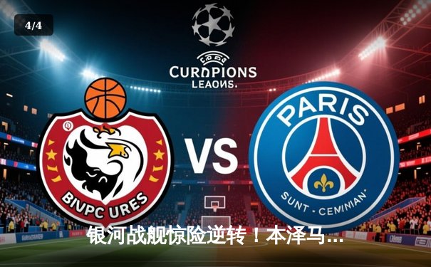 银河战舰惊险逆转！本泽马戴帽助皇马3-2绝杀巴黎，欧冠上演史诗级对决 - 4