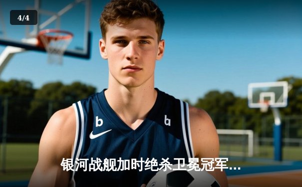 银河战舰加时绝杀卫冕冠军，詹姆斯50分创赛季新高 - 4