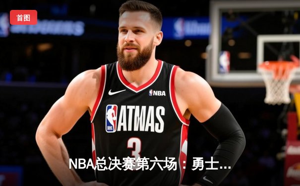 NBA总决赛第六场：勇士主场力克凯尔特人，库里斩获FMVP