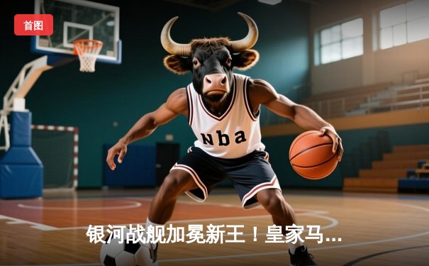 银河战舰加冕新王！皇家马德里2-1绝杀多特蒙德，第15次捧起欧冠奖杯