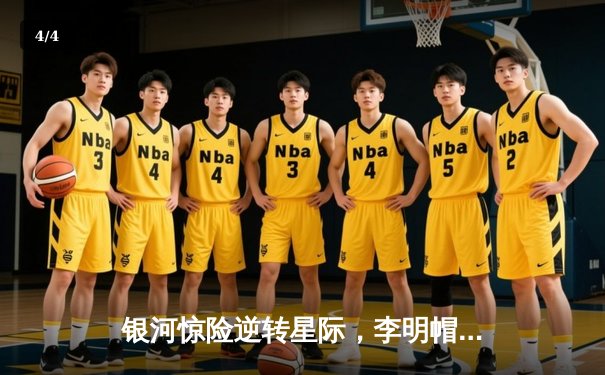 银河惊险逆转星际，李明帽子戏法锁定季后赛席位 - 4