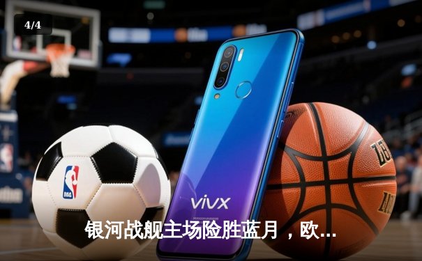 银河战舰主场险胜蓝月，欧冠半决赛上演进球盛宴 - 4