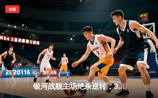 银河战舰主场绝杀逆转，3-2力克宿敌风暴队挺进季后赛