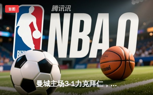 曼城主场3-1力克拜仁，哈兰德双响献礼，欧冠四强占得先机