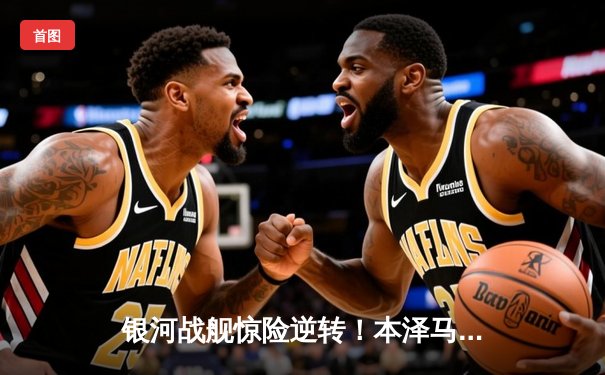 银河战舰惊险逆转！本泽马戴帽助皇马3-2绝杀巴黎，欧冠上演史诗级翻盘