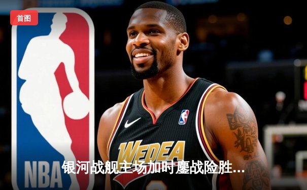 银河战舰主场加时鏖战险胜，梅西传射建功助队挺进杯赛四强