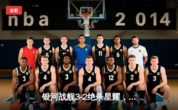 银河战舰3-2绝杀星耀，李明伤停补时头球定乾坤