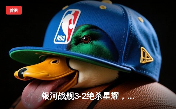 银河战舰3-2绝杀星耀，李明伤停补时头球定乾坤