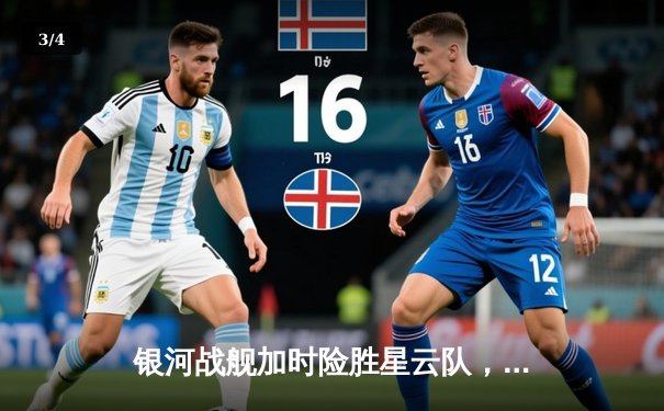 银河战舰加时险胜星云队，赵睿狂砍45分创赛季新高 - 3