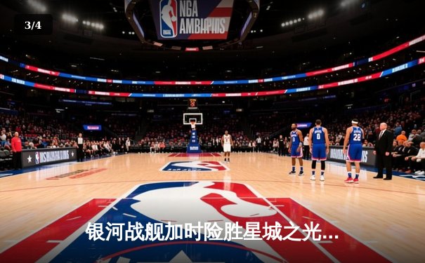 银河战舰加时险胜星城之光，李昊狂砍45分创赛季新高 - 3