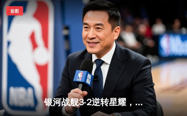 银河战舰3-2逆转星耀，李明帽子戏法加冕射手王