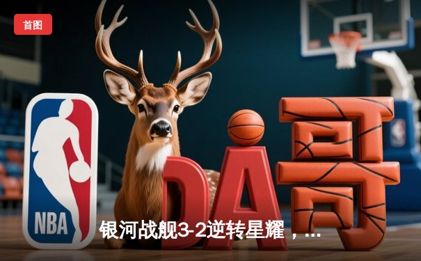 银河战舰3-2逆转星耀，李明帽子戏法加冕射手王