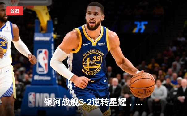 银河战舰3-2逆转星耀，李明宇梅开二度加冕射手王