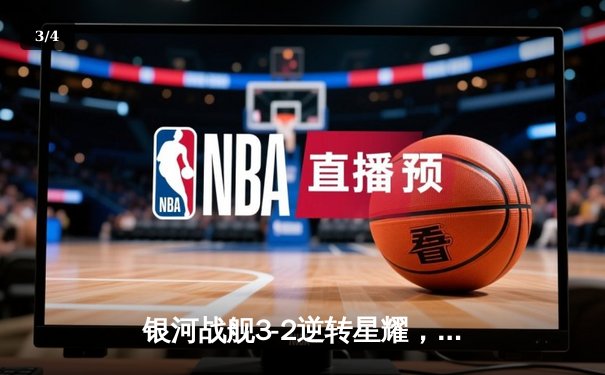 银河战舰3-2逆转星耀，李明世界波锁定胜局 - 3