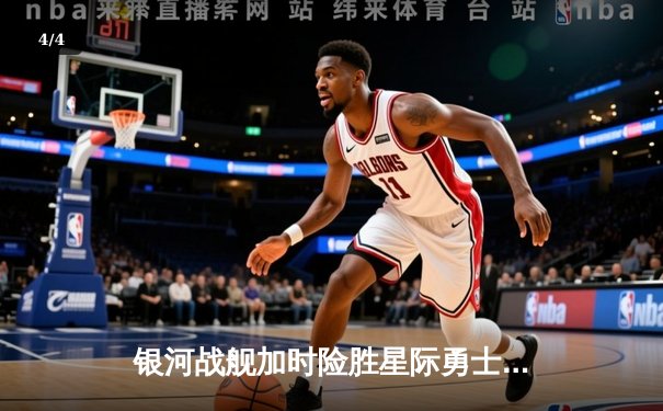 银河战舰加时险胜星际勇士，霍兰德45分创赛季新高 - 4