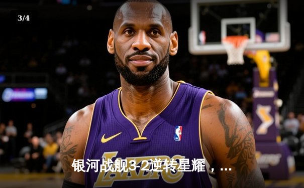 银河战舰3-2逆转星耀，李明世界波锁定胜局 - 3