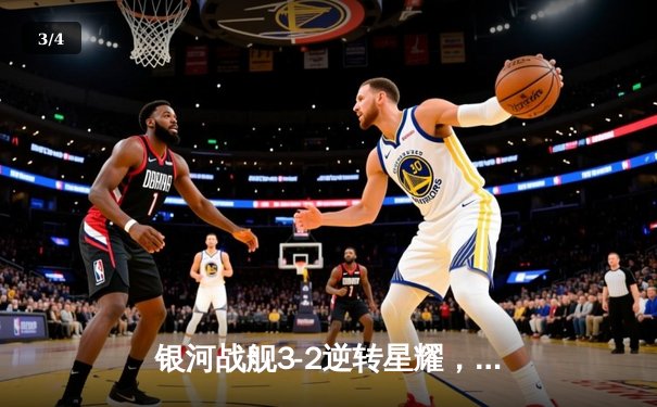 银河战舰3-2逆转星耀，李明世界波锁定胜局 - 3