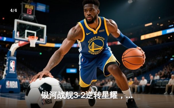 银河战舰3-2逆转星耀，李明世界波锁定胜局 - 4