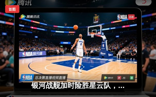 银河战舰加时险胜星云队，赵睿狂砍45分创赛季新高