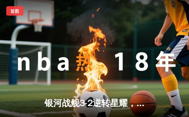银河战舰3-2逆转星耀，李明帽子戏法加冕射手王