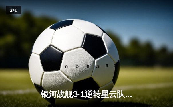 银河战舰3-1逆转星云队，哈兰德戴帽锁定胜局 - 2
