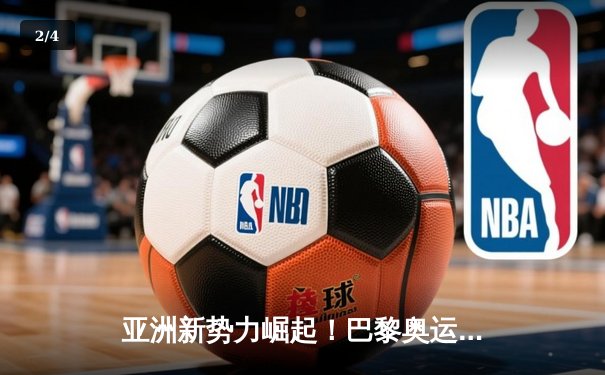 亚洲新势力崛起！巴黎奥运周期全球体育格局重构 - 2