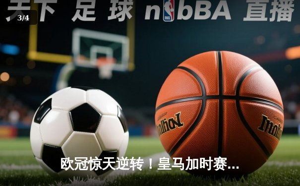 欧冠惊天逆转！皇马加时赛3-2绝杀拜仁，维尼修斯双响本泽马制胜球 - 3